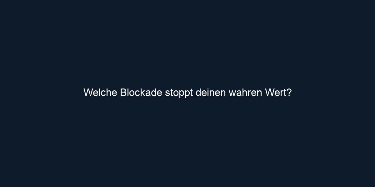 Welche Blockade stoppt deinen wahren Wert?