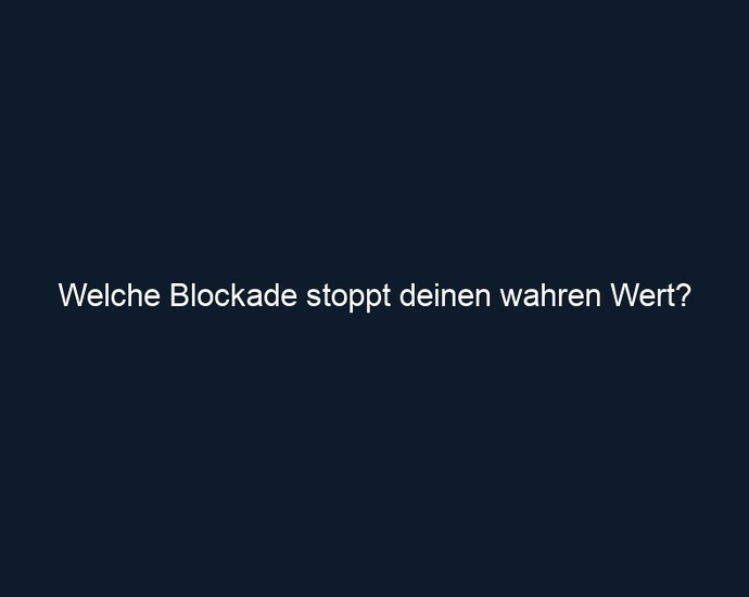 Welche Blockade stoppt deinen wahren Wert?