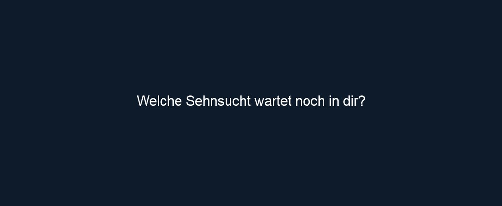 Welche Sehnsucht wartet noch in dir?