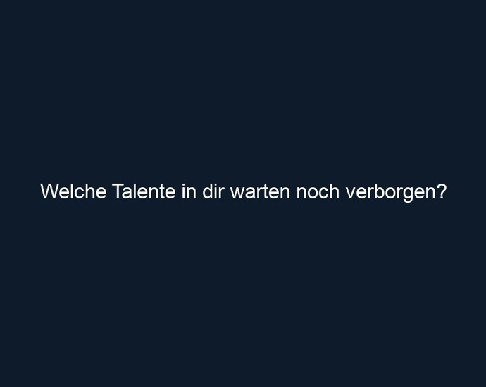 Welche Talente in dir warten noch verborgen?
