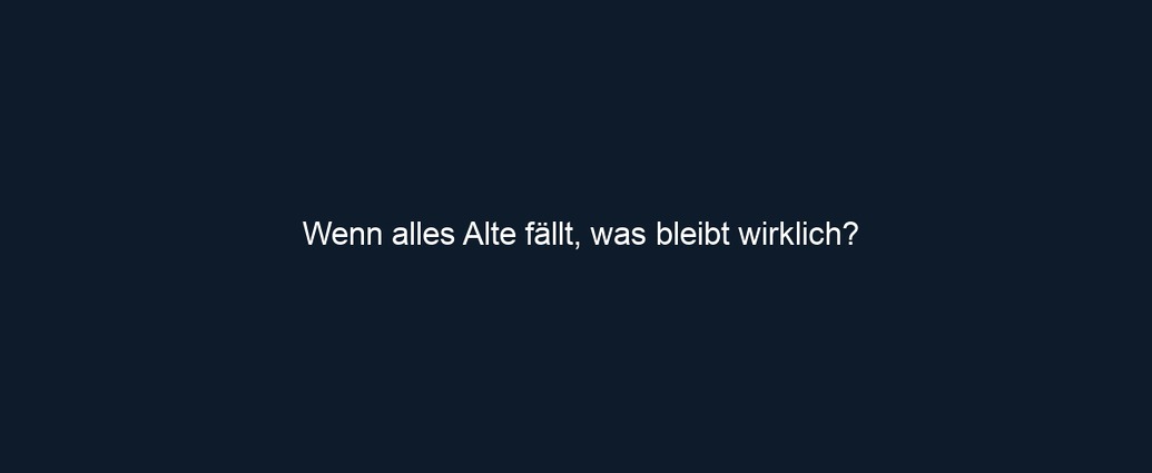 Wenn alles Alte fällt, was bleibt wirklich?