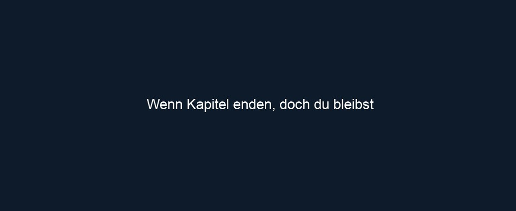Wenn Kapitel enden, doch du bleibst