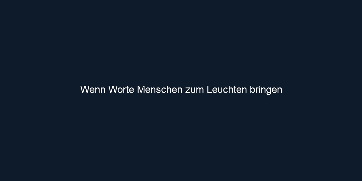 Wenn Worte Menschen zum Leuchten bringen