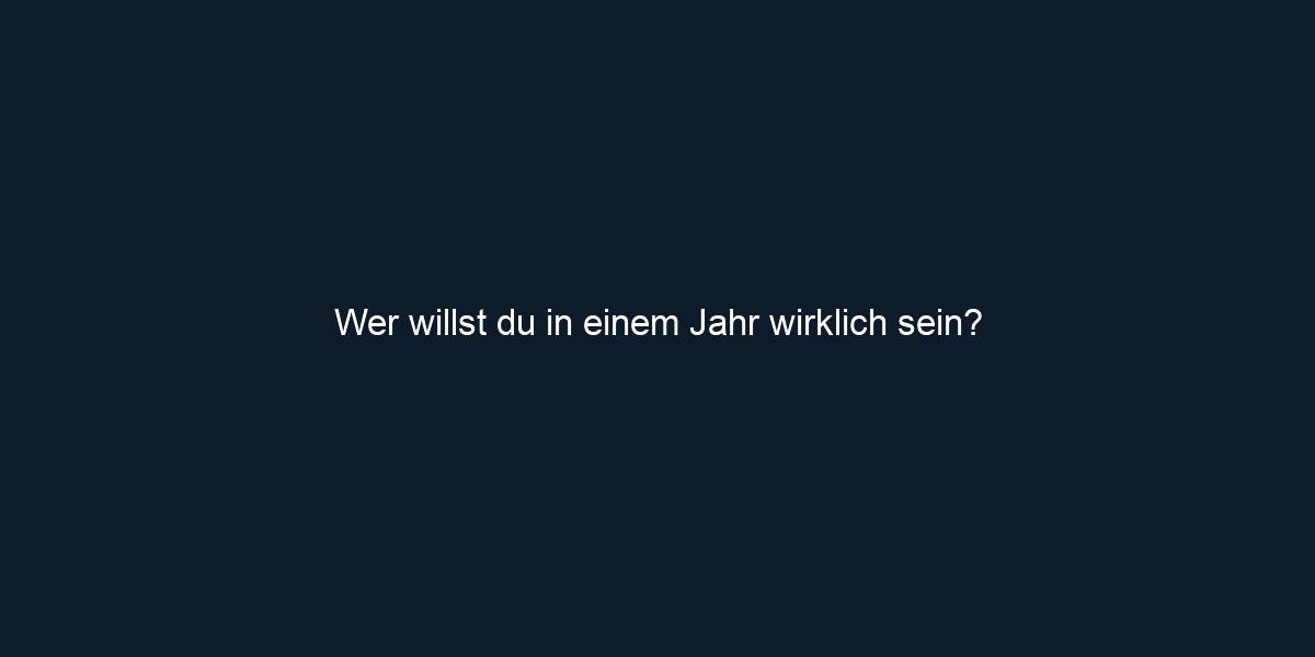 Wer willst du in einem Jahr wirklich sein?