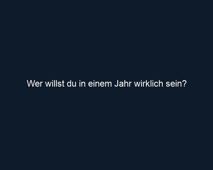 Wer willst du in einem Jahr wirklich sein?