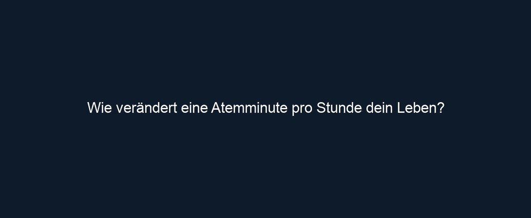 Wie verändert eine Atemminute pro Stunde dein Leben?