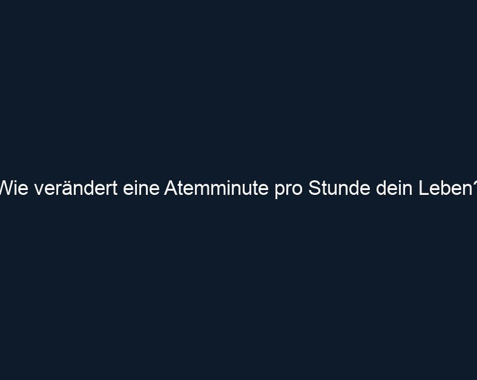 Wie verändert eine Atemminute pro Stunde dein Leben?
