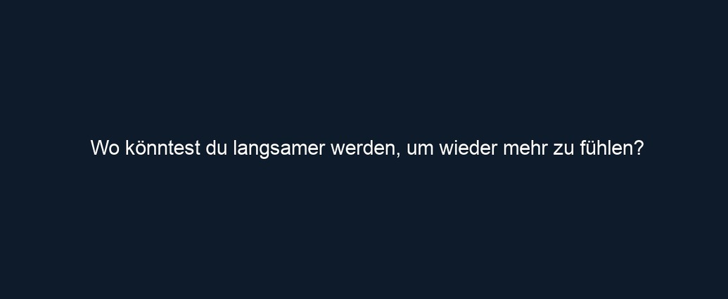 Wo könntest du langsamer werden, um wieder mehr zu fühlen?