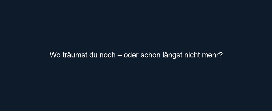 Wo träumst du noch – oder schon längst nicht mehr?