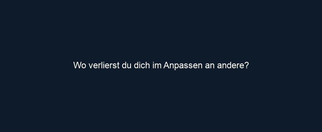 Wo verlierst du dich im Anpassen an andere?