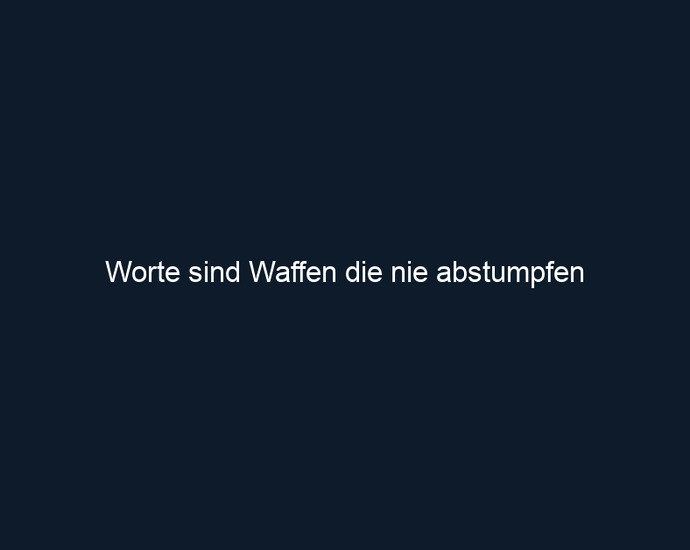 Worte sind Waffen die nie abstumpfen 
