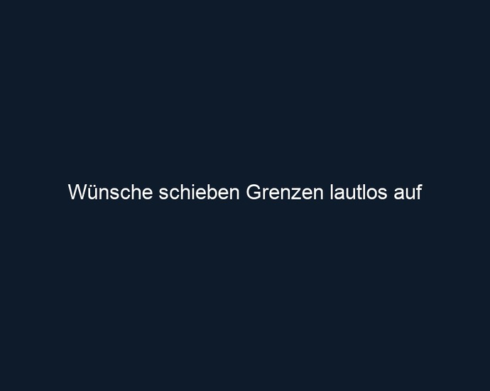 Wünsche schieben Grenzen lautlos auf