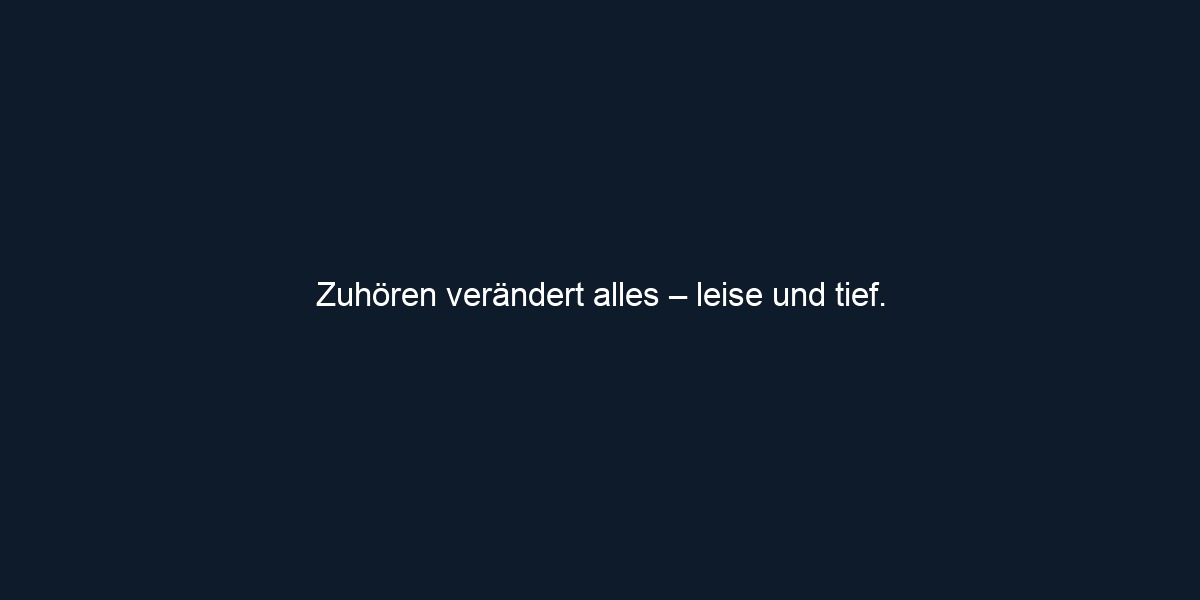 Zuhören verändert alles – leise und tief.