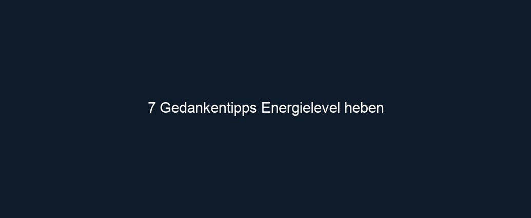 7 Gedankentipps Energielevel heben
