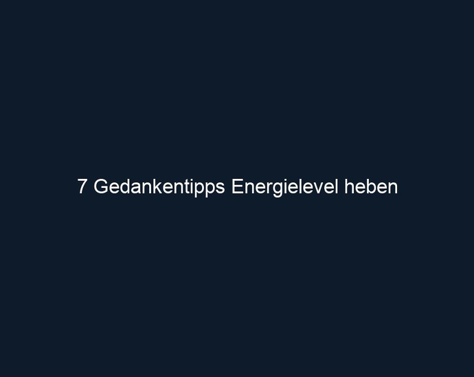7 Gedankentipps Energielevel heben