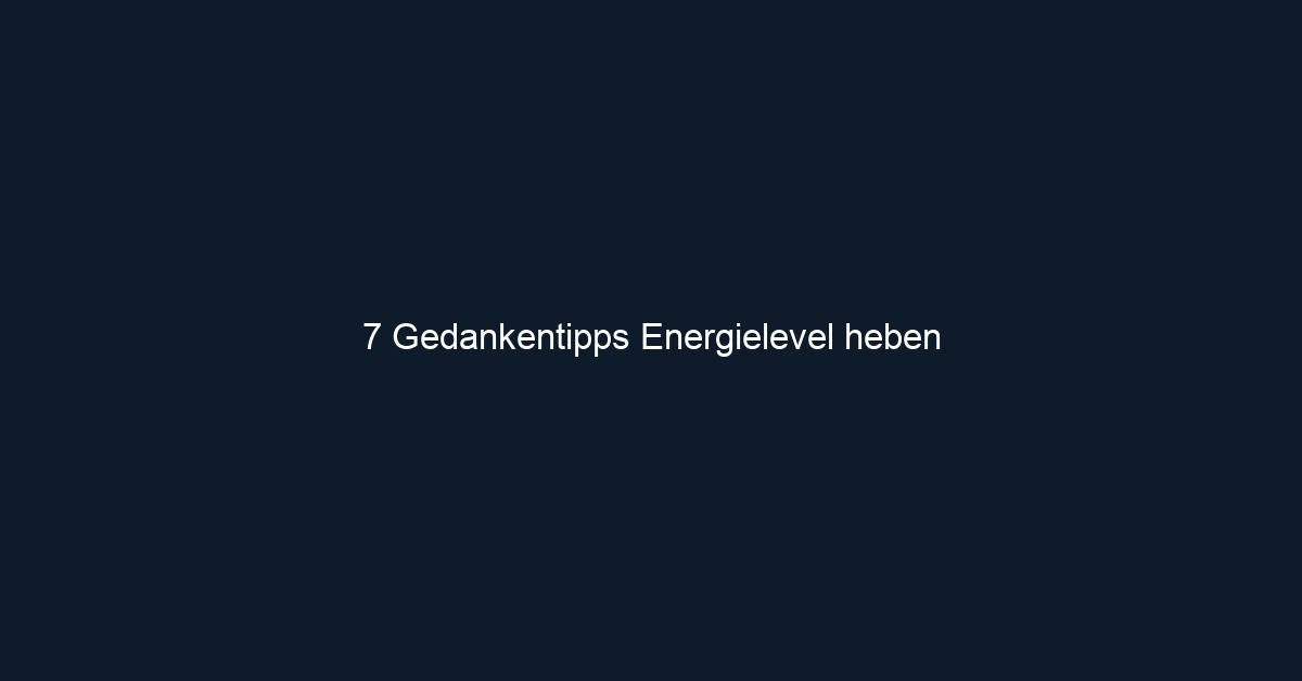 7 Gedankentipps Energielevel heben