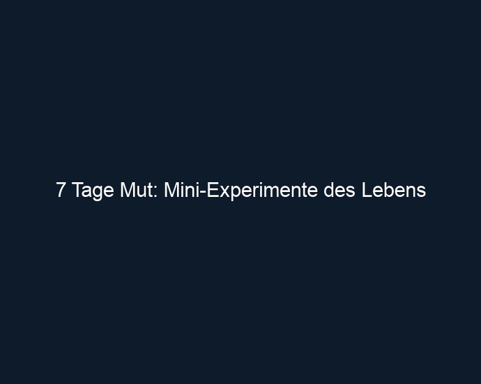 7 Tage Mut: Mini Experimente des Lebens