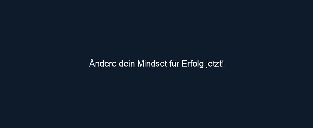 Ändere dein Mindset für Erfolg jetzt!