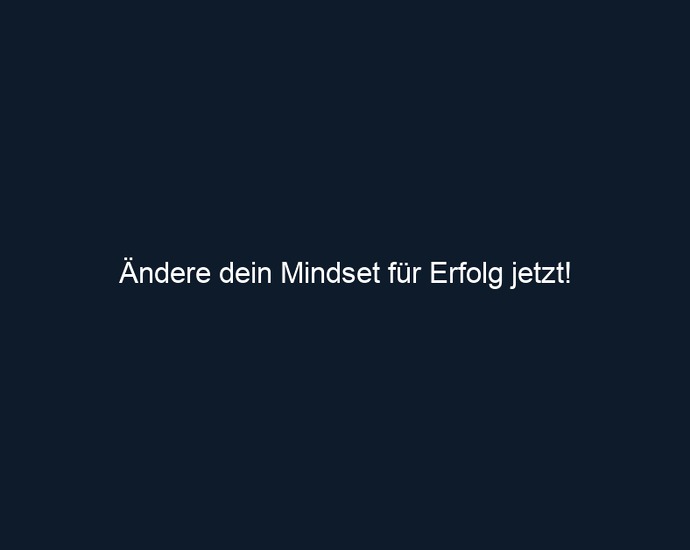 Ändere dein Mindset für Erfolg jetzt!