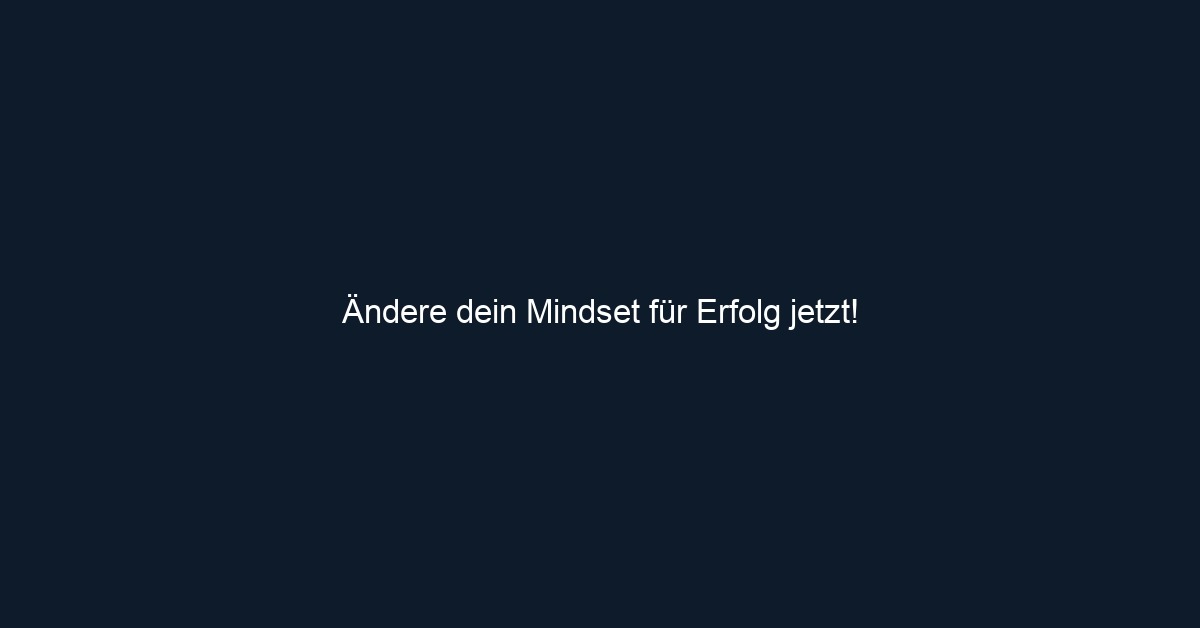 Ändere dein Mindset für Erfolg jetzt!