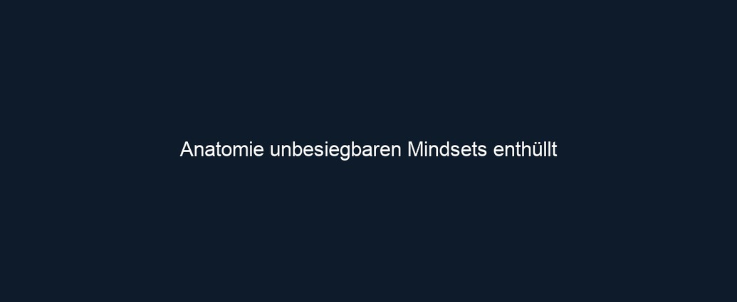 Anatomie unbesiegbaren Mindsets enthüllt 