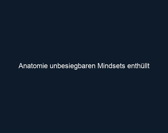 Anatomie unbesiegbaren Mindsets enthüllt 