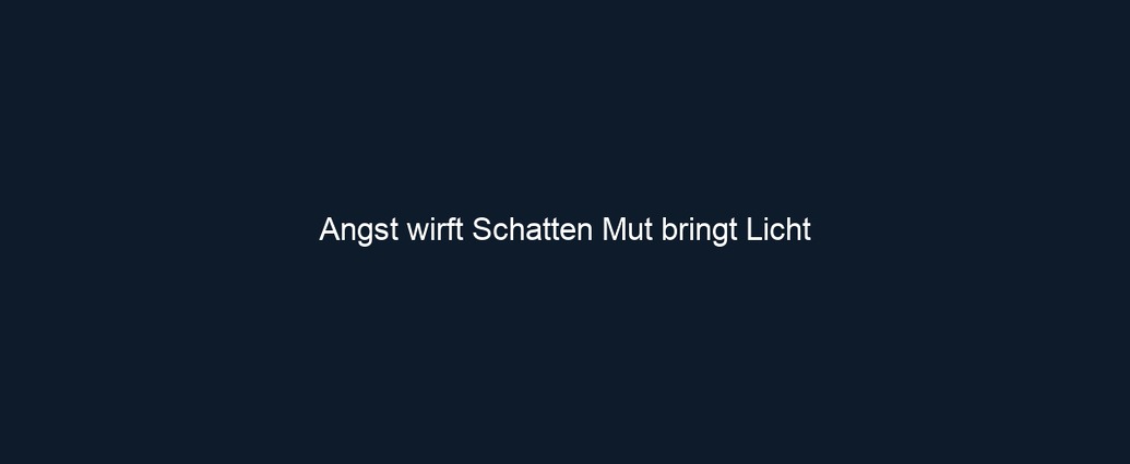 Angst wirft Schatten Mut bringt Licht 