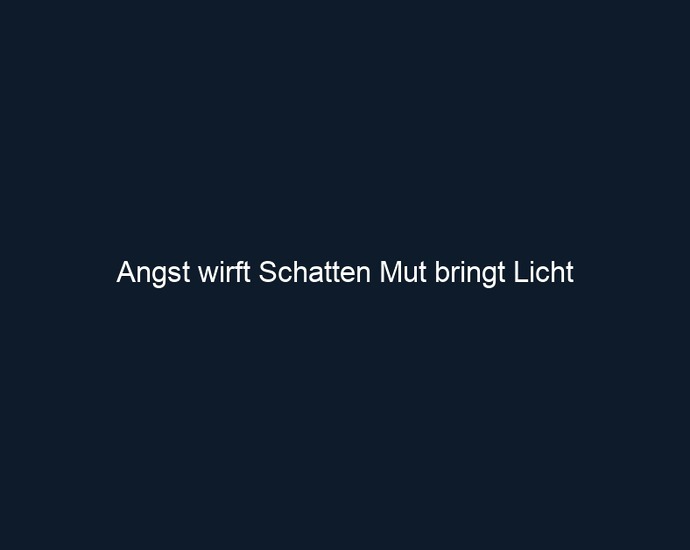 Angst wirft Schatten Mut bringt Licht