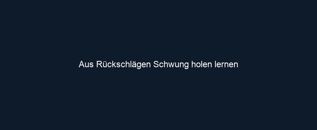 Aus Rückschlägen Schwung holen lernen 