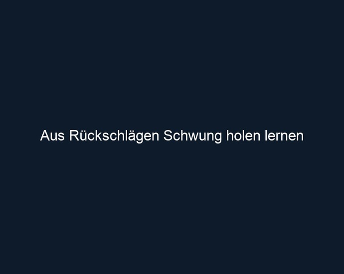 Aus Rückschlägen Schwung holen lernen 