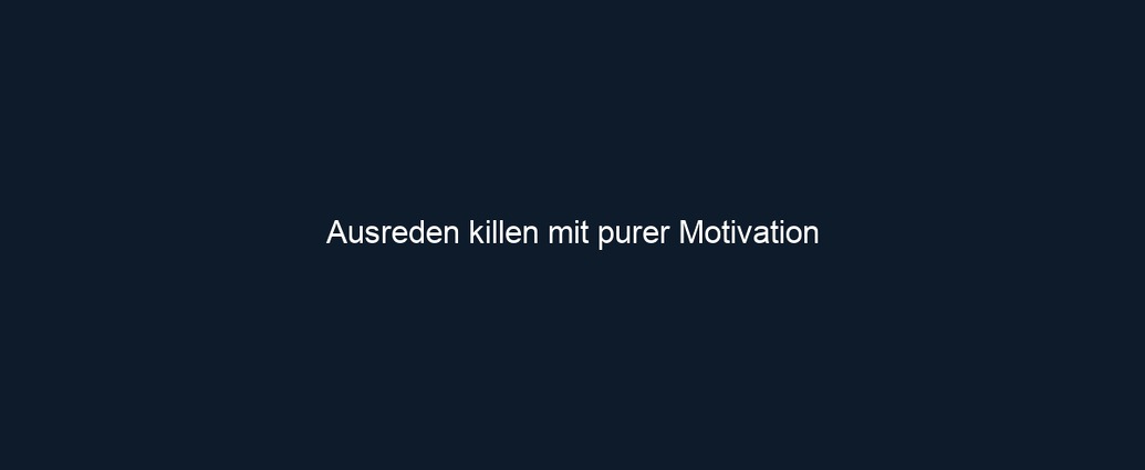 Ausreden killen mit purer Motivation