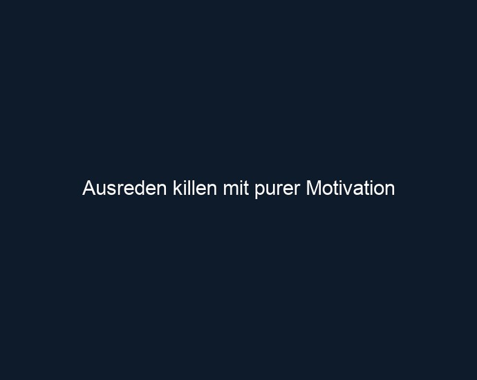 Ausreden killen mit purer Motivation