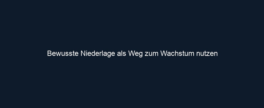 Bewusste Niederlage als Weg zum Wachstum nutzen