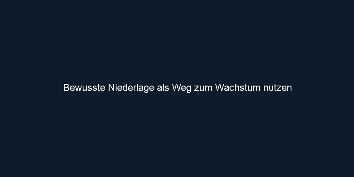 Bewusste Niederlage als Weg zum Wachstum nutzen