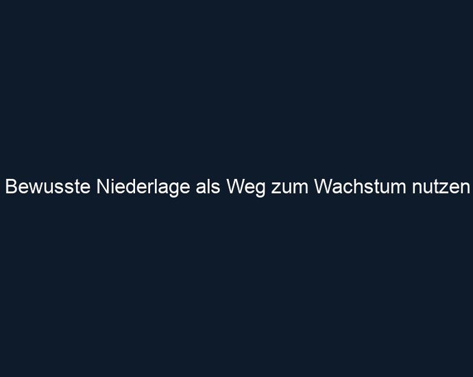 Bewusste Niederlage als Weg zum Wachstum nutzen