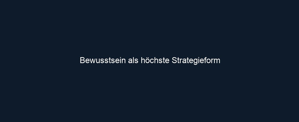 Bewusstsein als höchste Strategieform