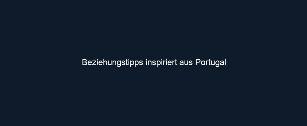 Beziehungstipps inspiriert aus Portugal