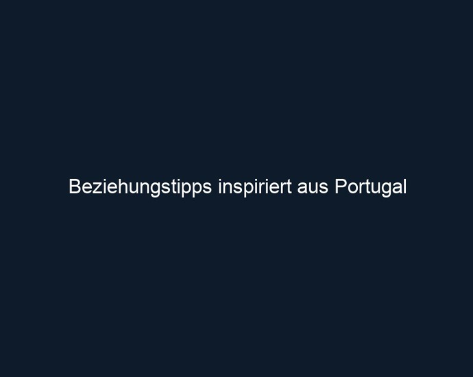 Beziehungstipps inspiriert aus Portugal