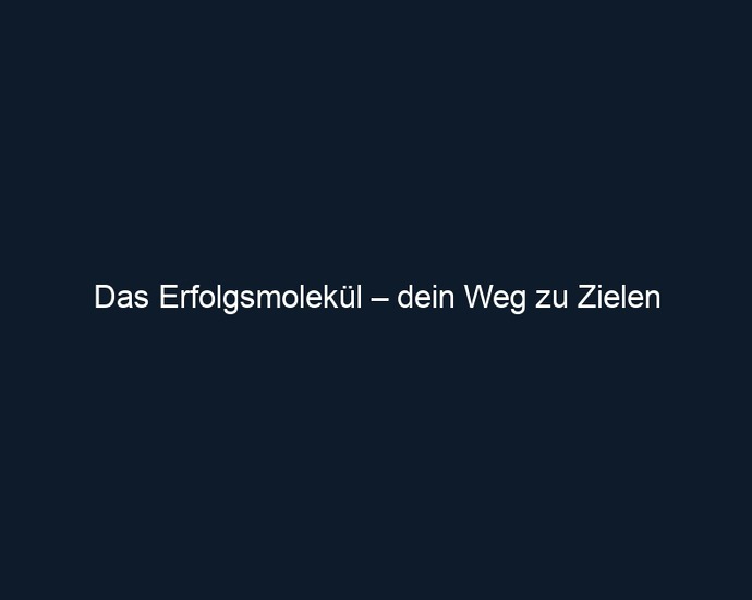 Das Erfolgsmolekül – dein Weg zu Zielen