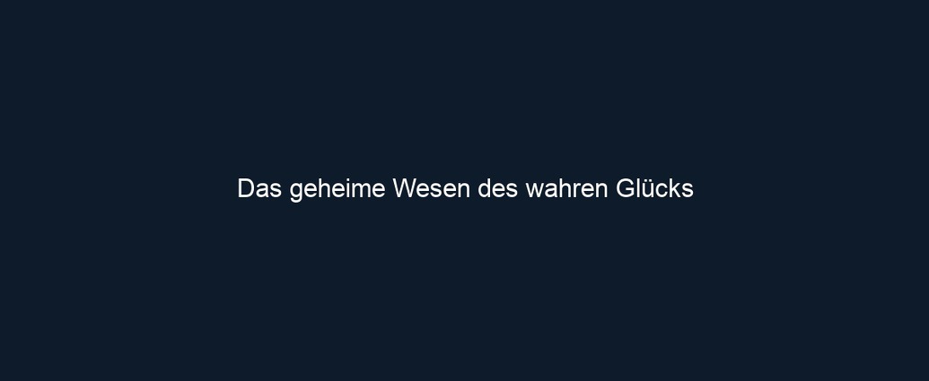 Das geheime Wesen des wahren Glücks 