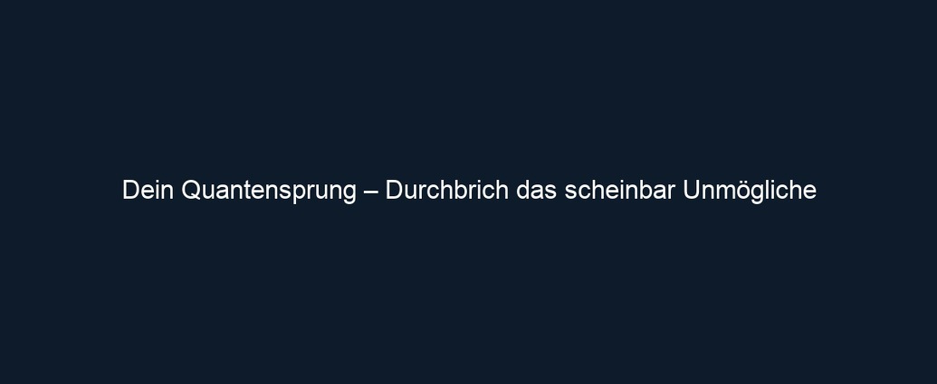 Dein Quantensprung – Durchbrich das scheinbar Unmögliche 