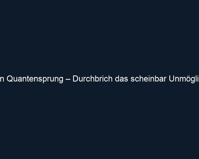 Dein Quantensprung – Durchbrich das scheinbar Unmögliche 