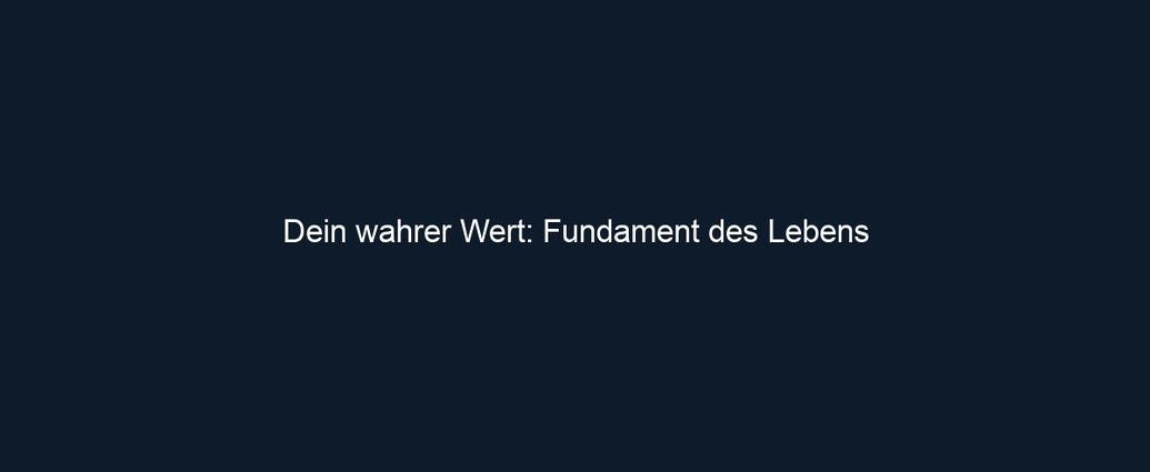 Dein wahrer Wert: Fundament des Lebens