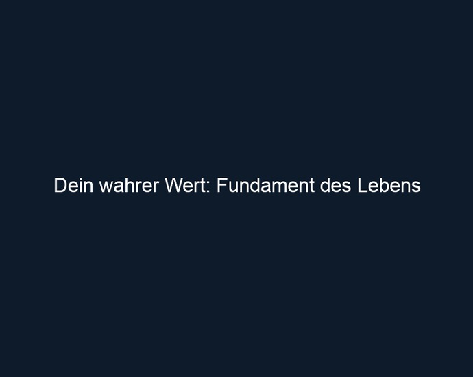 Dein wahrer Wert: Fundament des Lebens