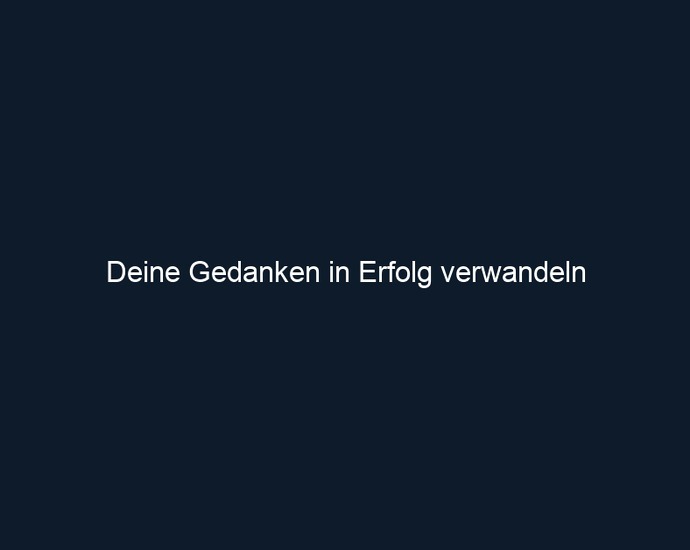 Deine Gedanken in Erfolg verwandeln