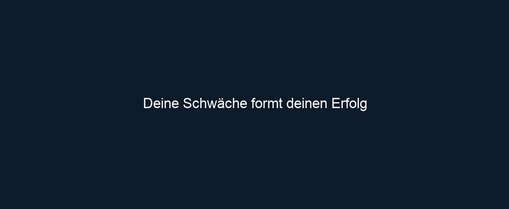Deine Schwäche formt deinen Erfolg