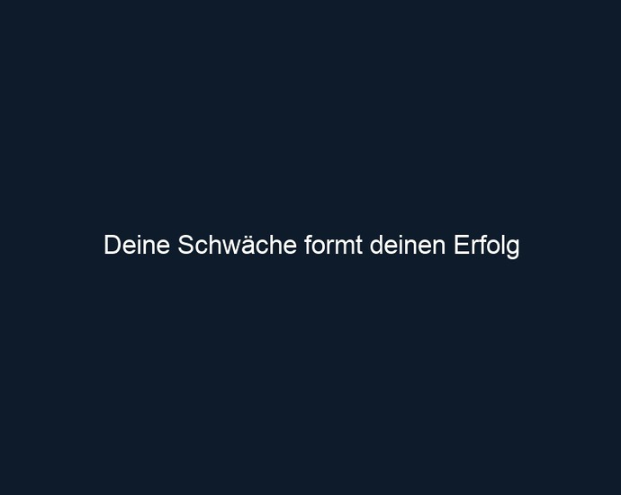 Deine Schwäche formt deinen Erfolg