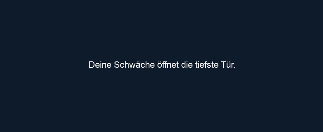 Deine Schwäche öffnet die tiefste Tür.