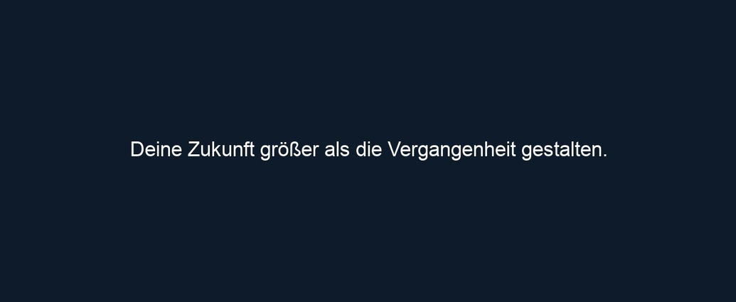 Deine Zukunft größer als die Vergangenheit gestalten. 