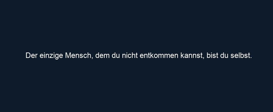 Der einzige Mensch, dem du nicht entkommen kannst, bist du selbst. 